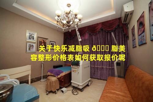 关于快乐减脂吸 🐞 脂美容整形价格表如何获取报价呢